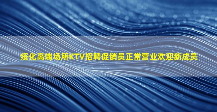 绥化高端场所KTV招聘促销员正常营业欢迎新成员