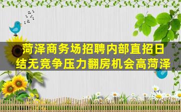 菏泽商务场招聘内部直招日结无竞争压力翻房机会高菏泽